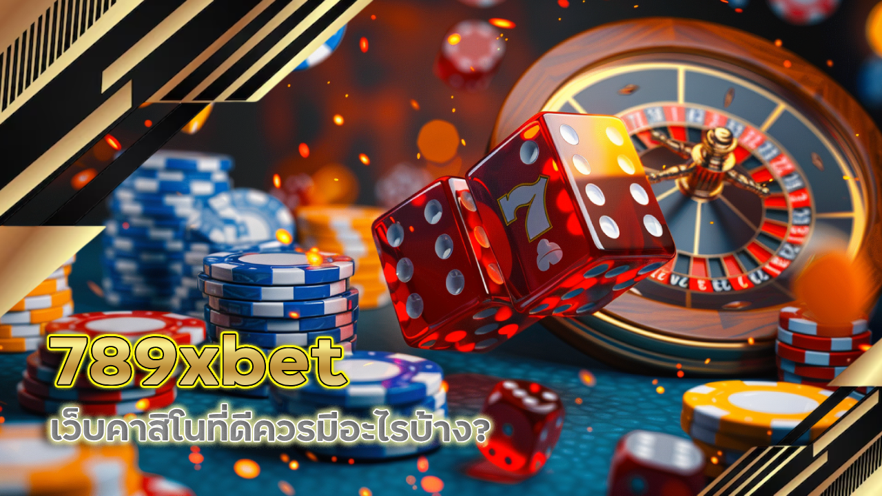 789xbet เว็บคาสิโนที่ดีควรมีอะไรบ้าง?